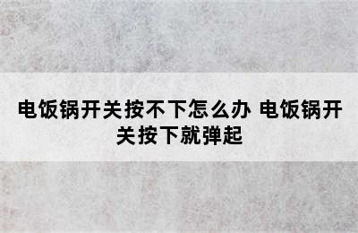 电饭锅开关按不下怎么办 电饭锅开关按下就弹起